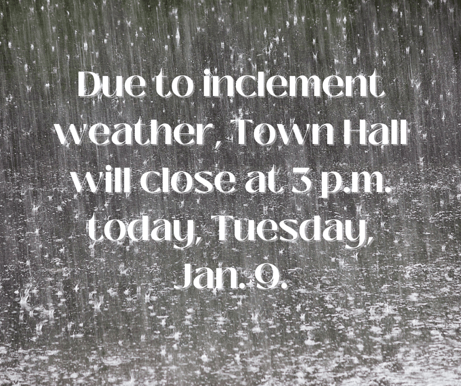 Due to inclement weather, Town Hall will close at 3 p.m., Tuesday Jan. 9.